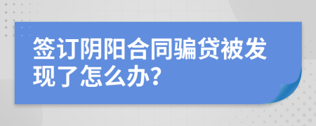 签订阴阳合同骗贷被发现了怎么办？