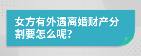 女方有外遇离婚财产分割要怎么呢？