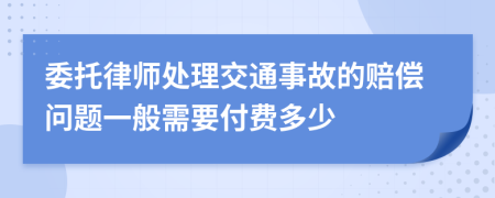 委托律师处理交通事故的赔偿问题一般需要付费多少