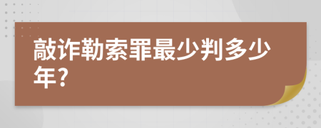 敲诈勒索罪最少判多少年?