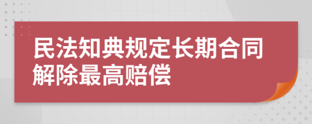 民法知典规定长期合同解除最高赔偿