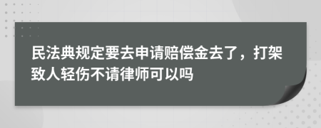 民法典规定要去申请赔偿金去了，打架致人轻伤不请律师可以吗