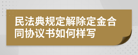 民法典规定解除定金合同协议书如何样写