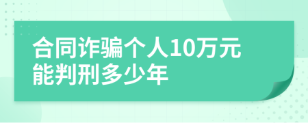 合同诈骗个人10万元能判刑多少年