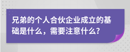 兄弟的个人合伙企业成立的基础是什么，需要注意什么？