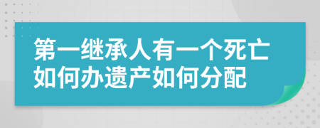 第一继承人有一个死亡如何办遗产如何分配