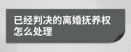 已经判决的离婚抚养权怎么处理