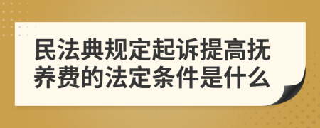 民法典规定起诉提高抚养费的法定条件是什么