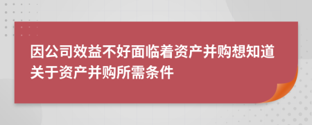 因公司效益不好面临着资产并购想知道关于资产并购所需条件