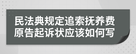 民法典规定追索抚养费原告起诉状应该如何写