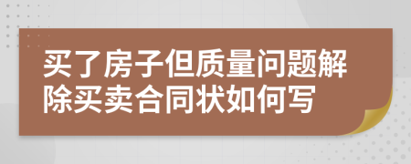 买了房子但质量问题解除买卖合同状如何写