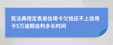 民法典规定表弟信用卡欠钱还不上信用卡5万逾期会判多长时间