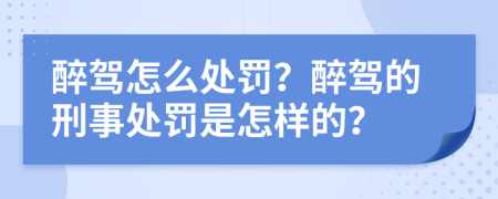 醉驾怎么处罚？醉驾的刑事处罚是怎样的？