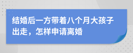 结婚后一方带着八个月大孩子出走，怎样申请离婚