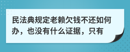 民法典规定老赖欠钱不还如何办，也没有什么证据，只有