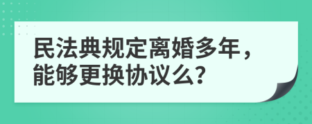 民法典规定离婚多年，能够更换协议么？