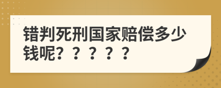 错判死刑国家赔偿多少钱呢？？？？？