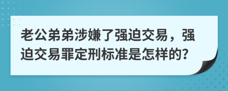 老公弟弟涉嫌了强迫交易，强迫交易罪定刑标准是怎样的？