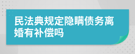 民法典规定隐瞒债务离婚有补偿吗