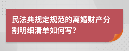 民法典规定规范的离婚财产分割明细清单如何写？