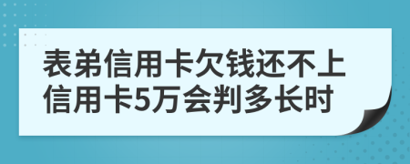 表弟信用卡欠钱还不上信用卡5万会判多长时