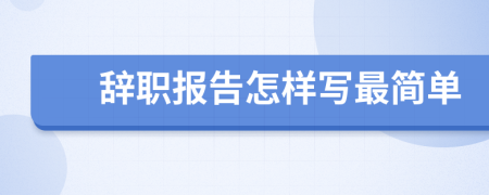 辞职报告怎样写最简单