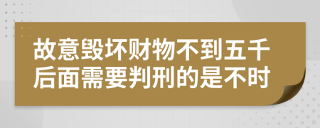 故意毁坏财物不到五千后面需要判刑的是不时