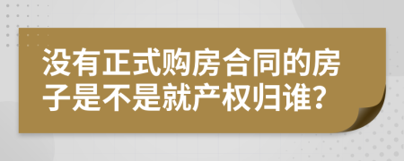 没有正式购房合同的房子是不是就产权归谁？