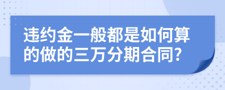 违约金一般都是如何算的做的三万分期合同?