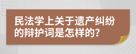 民法学上关于遗产纠纷的辩护词是怎样的？