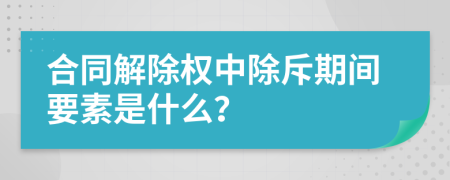 合同解除权中除斥期间要素是什么？