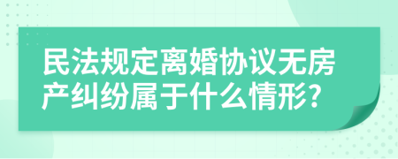 民法规定离婚协议无房产纠纷属于什么情形?