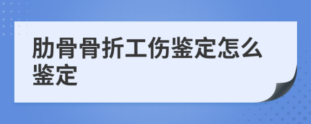 肋骨骨折工伤鉴定怎么鉴定