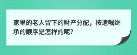 家里的老人留下的财产分配，按遗嘱继承的顺序是怎样的呢？