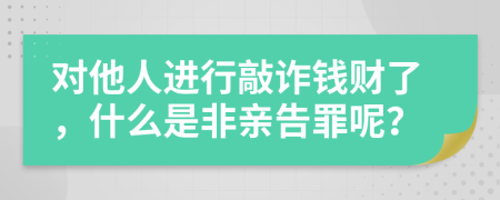 对他人进行敲诈钱财了，什么是非亲告罪呢？