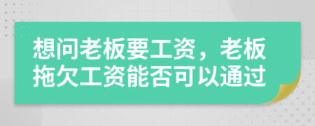 想问老板要工资，老板拖欠工资能否可以通过