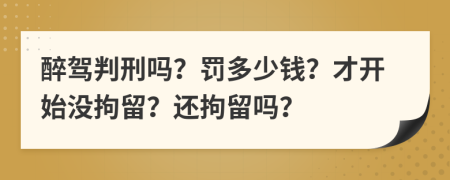 醉驾判刑吗？罚多少钱？才开始没拘留？还拘留吗？