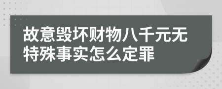 故意毁坏财物八千元无特殊事实怎么定罪