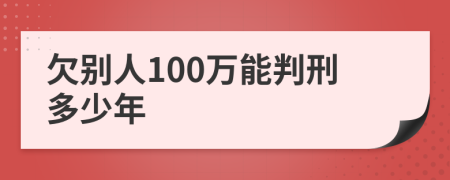 欠别人100万能判刑多少年