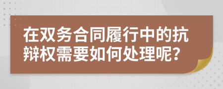 在双务合同履行中的抗辩权需要如何处理呢？