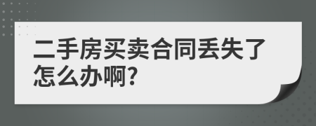 二手房买卖合同丢失了怎么办啊?