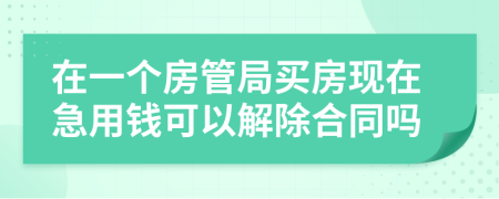 在一个房管局买房现在急用钱可以解除合同吗