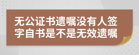 无公证书遗嘱没有人签字自书是不是无效遗嘱