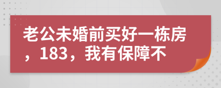 老公未婚前买好一栋房，183，我有保障不