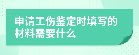 申请工伤鉴定时填写的材料需要什么