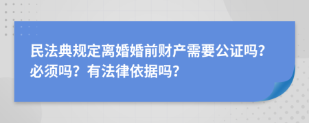 民法典规定离婚婚前财产需要公证吗？必须吗？有法律依据吗？