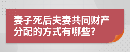 妻子死后夫妻共同财产分配的方式有哪些?