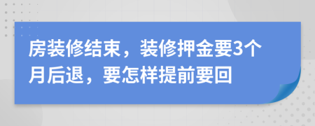 房装修结束，装修押金要3个月后退，要怎样提前要回