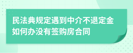 民法典规定遇到中介不退定金如何办没有签购房合同