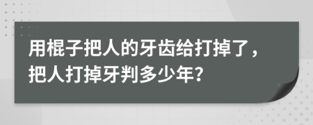 用棍子把人的牙齿给打掉了，把人打掉牙判多少年？